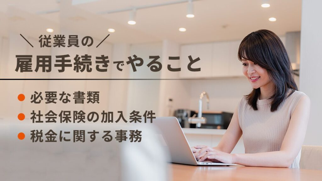 従業員の雇用手続きでやることは？ 必要書類や社会保険の加入条件、税金に関する事務を解説