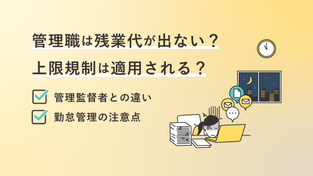 管理職は残業代が出ない？ 上限規制は適用される？ 管理監督者との違いや勤怠管理の注意点も解説