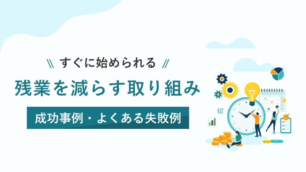 残業を減らす取り組み【すぐに始められる】なぜ減らない？ 成功事例やよくある失敗例も紹介