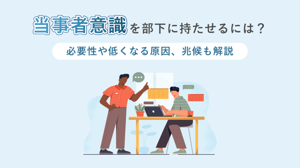 当事者意識を部下に持たせるには？ 必要性や低くなる原因、兆候も解説