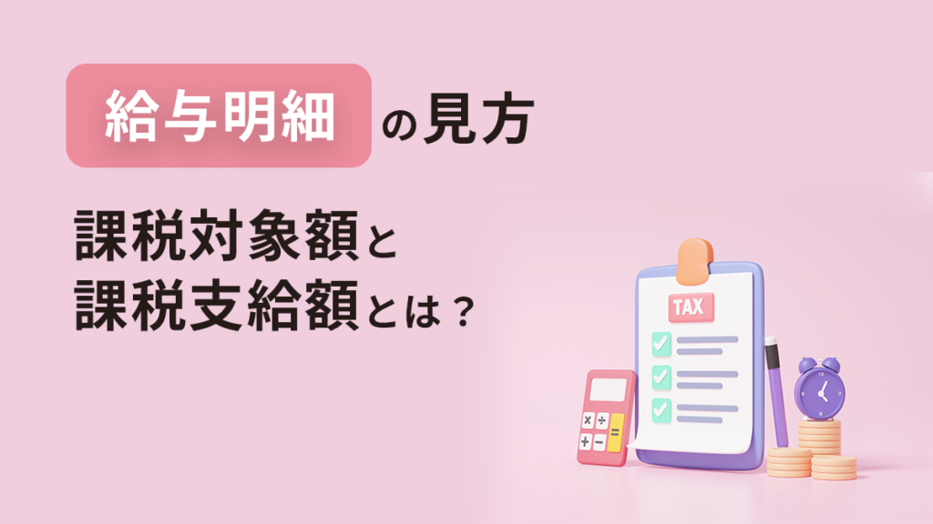 給与明細の課税対象額と課税支給額とは？ 見方とよくある疑問も紹介