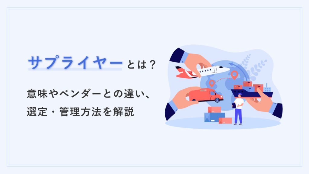 サプライヤーとは？ 意味やベンダーとの違い、選定・管理方法を簡単に解説