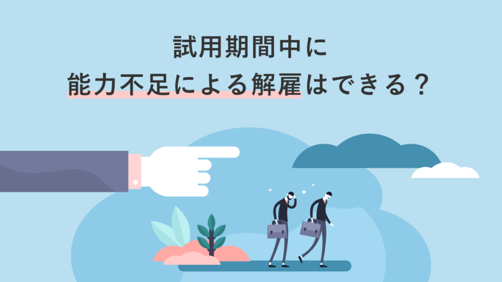 試用期間に能力不足による解雇はできる？ 認められるケースや判断基準を解説