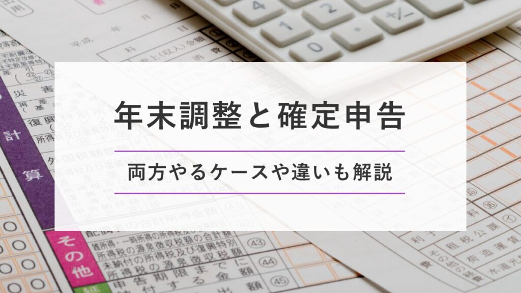 年末調整と確定申告｜両方やるケースや違いも解説