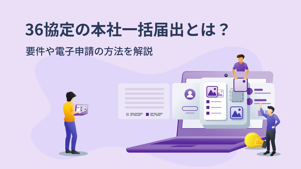 36協定の本社一括届出とは？ 要件や電子申請の方法を解説｜One人事