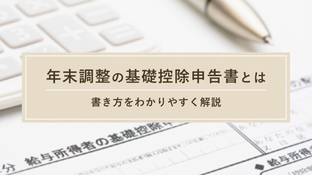 年末調整の基礎控除申告書とは｜書き方をわかりやすく解説