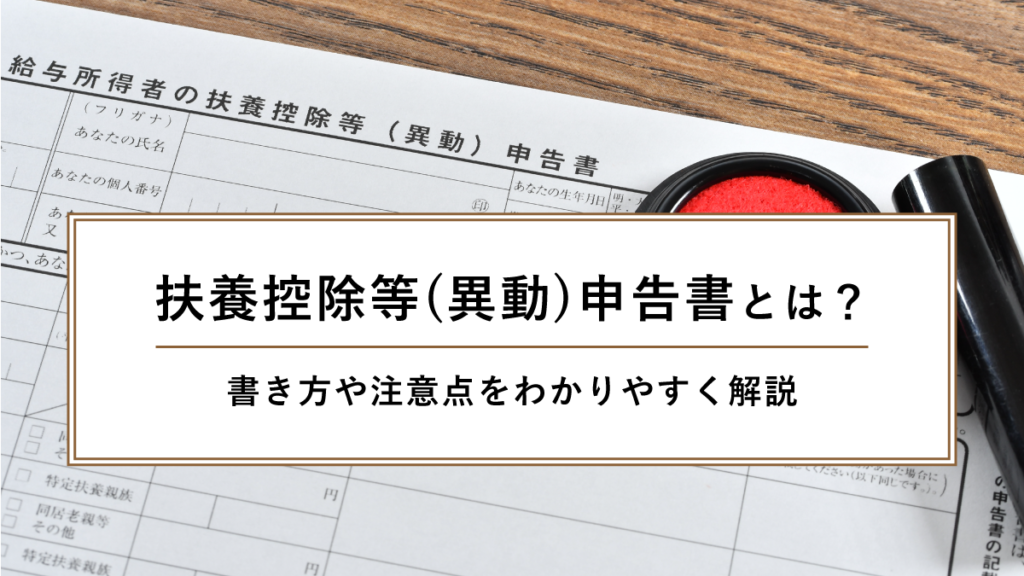 扶養控除等（異動）申告書とは？ 書き方や注意点をわかりやすく解説