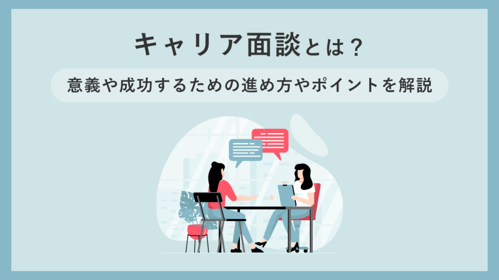 キャリア面談とは？ 意義や成功するための進め方やポイントを解説