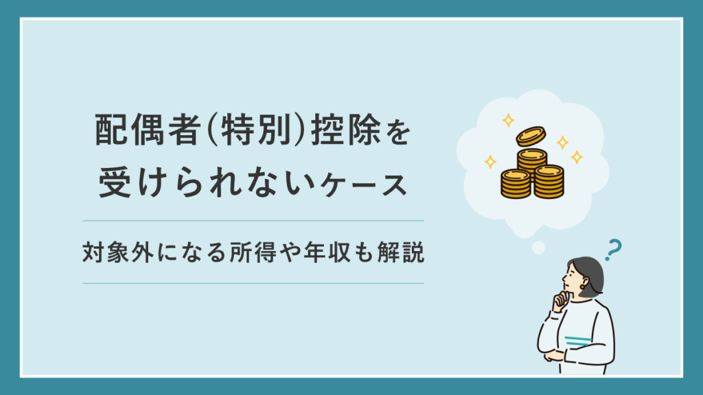 配偶者（特別）控除を受けられないケース｜対象外になる所得や年収も解説