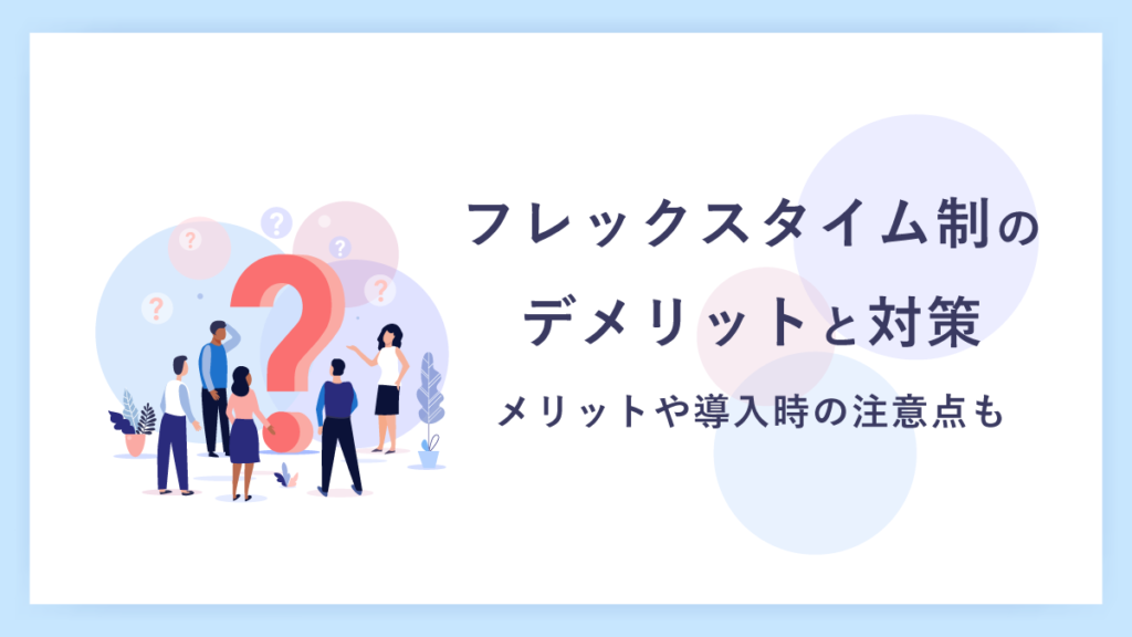 フレックスタイム制が抱えるデメリットと対策をわかりやすく解説｜メリットや導入時の注意点も