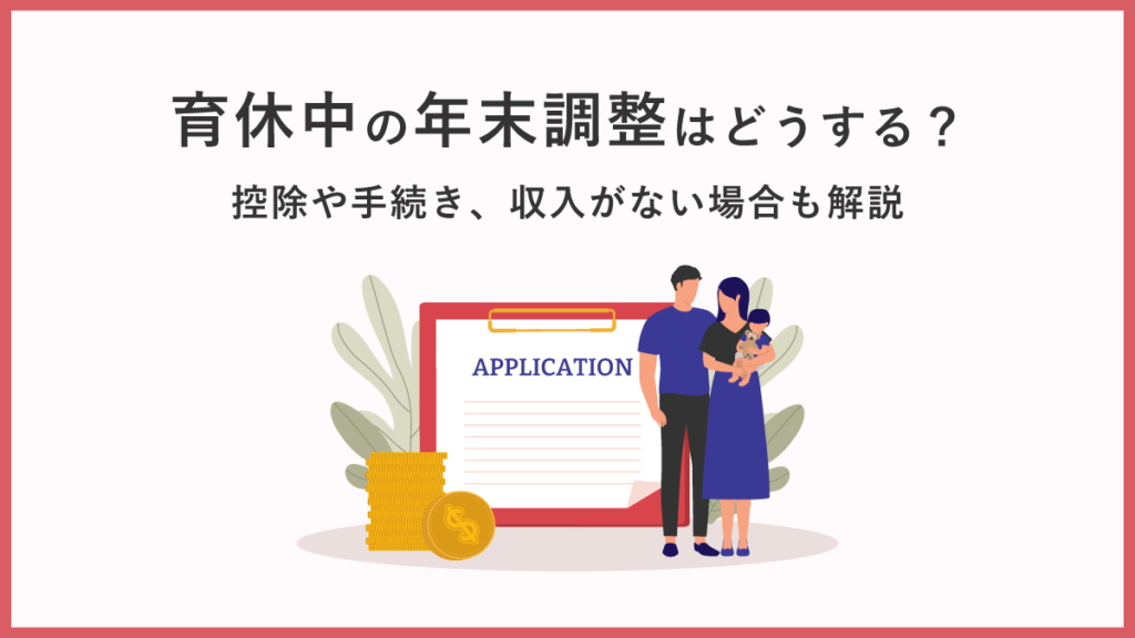 育休中の年末調整はどうする？ 控除や手続き、収入がない場合も解説