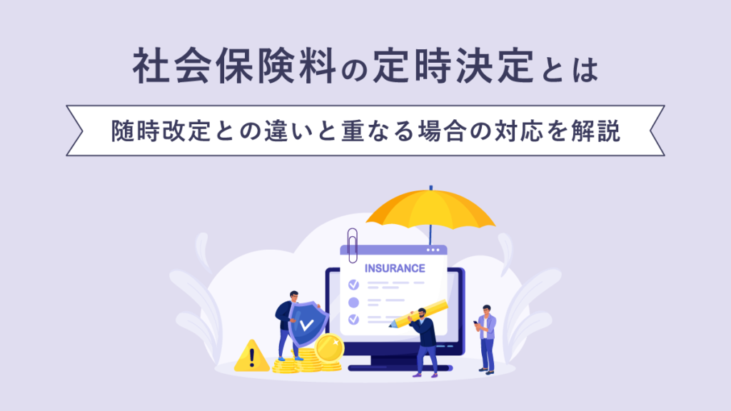 社会保険料の定時決定とは【いつから】随時改定との違いと重なる場合の対応を解説