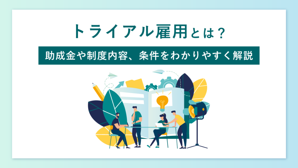 トライアル雇用とは？ 助成金や制度内容、条件をわかりやすく解説