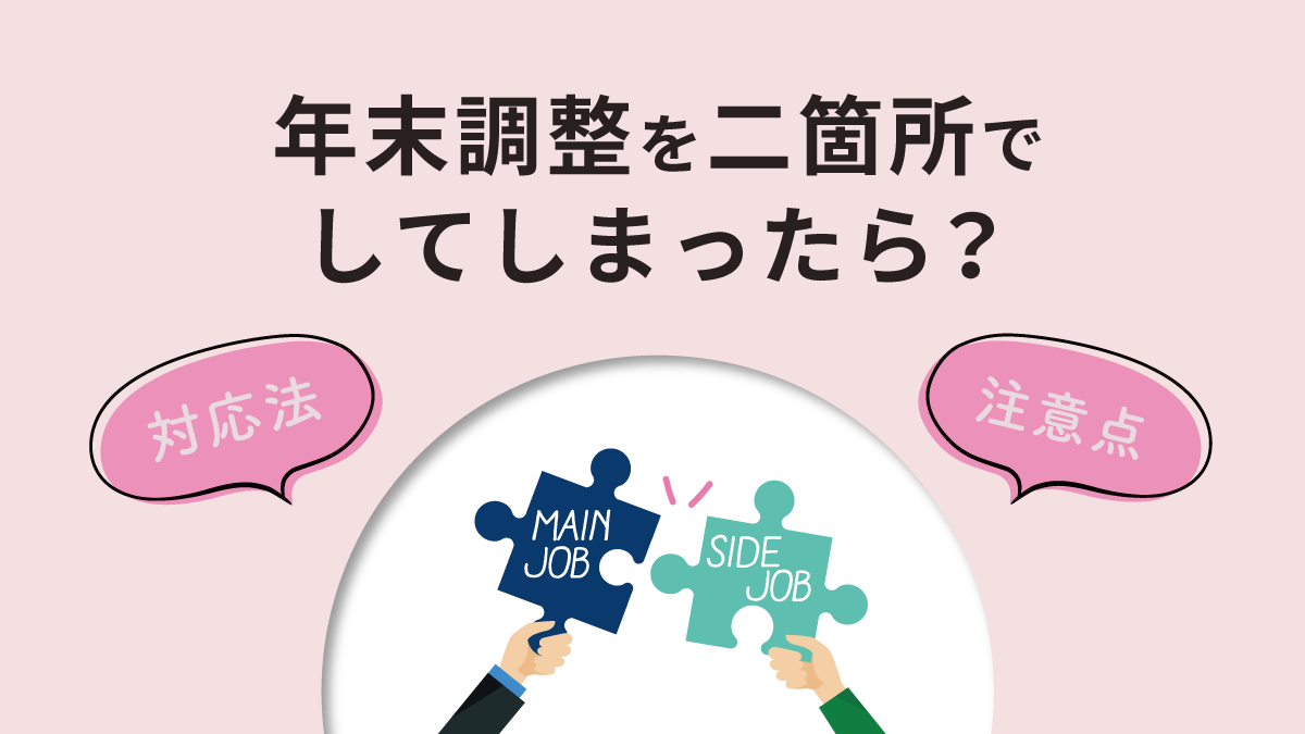 年末調整を二箇所でしてしまったら？ 対応法とダブルワークの扱い、注意点を解説｜One人事