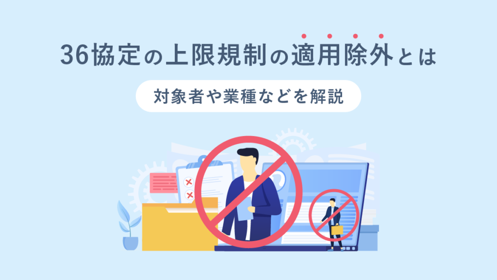 36協定の上限規制の適用除外とは？ 対象者や業種など解説