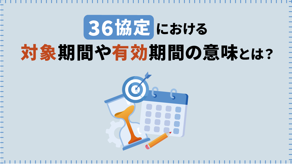 36協定】対象期間や有効期間の意味とは？ 更新要件や上限時間数も解説｜One人事
