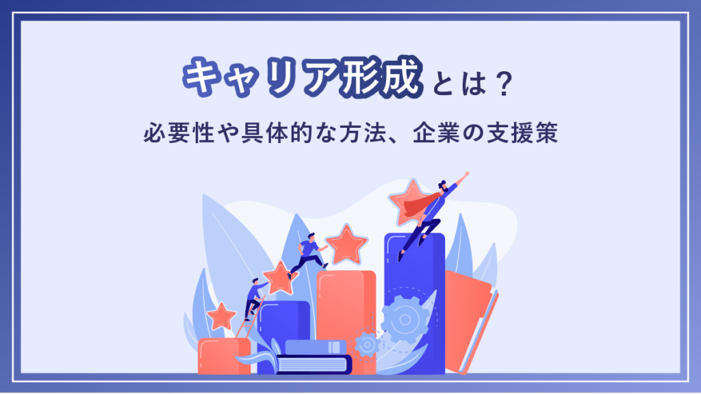 キャリア形成とは？ 必要性や具体的な方法、企業の支援策を解説