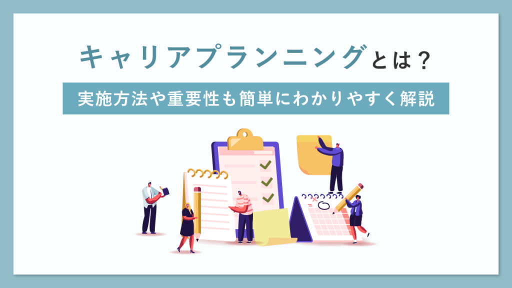 キャリアプランニングとは？ 実施方法や重要性も簡単にわかりやすく解説