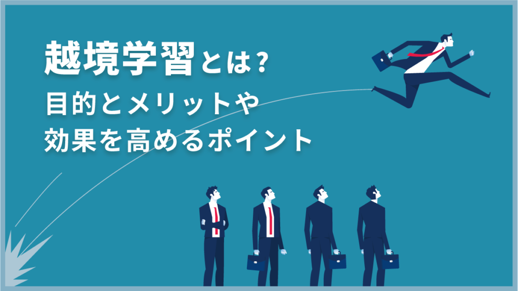 越境学習とは【事例あり】目的とメリットや効果を高めるポイントを紹介