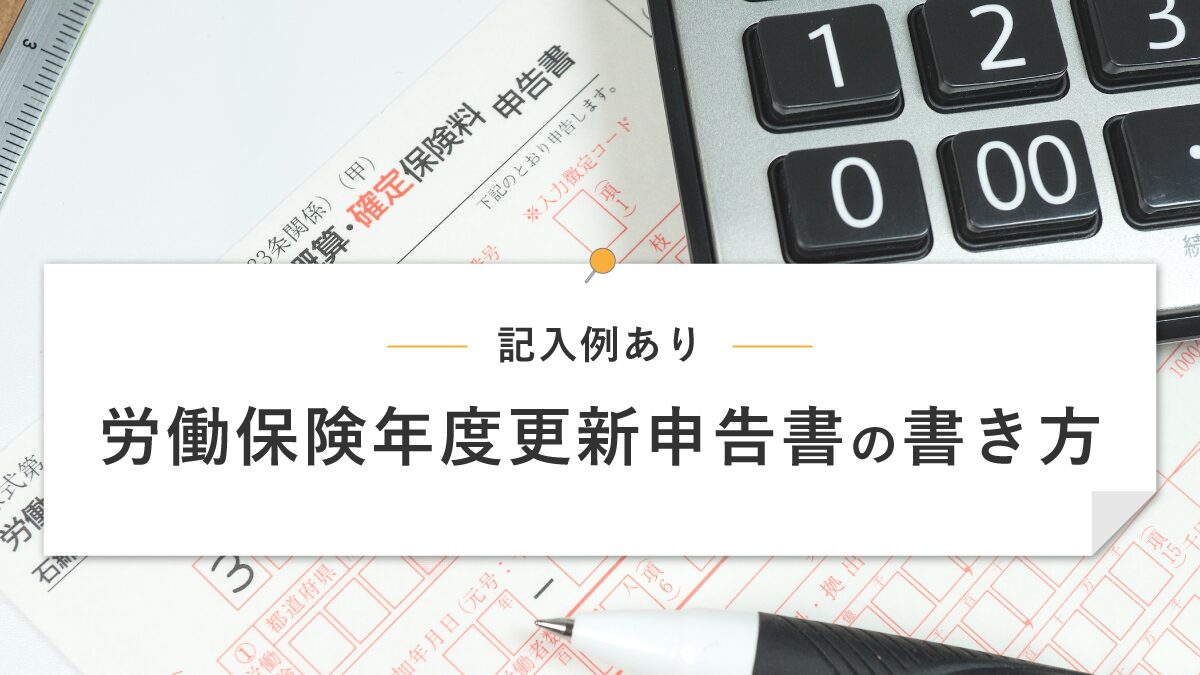 記入例】労働保険年度更新申告書の書き方をケース別にわかりやすく解説