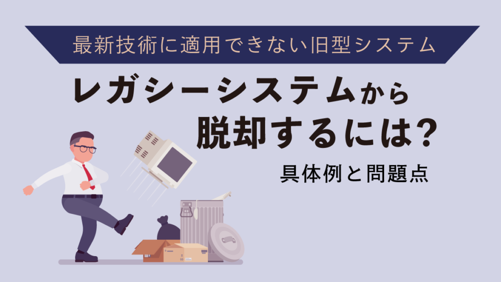 レガシーシステムとは【わかりやすく】具体例や問題点と脱却ポイントを解説