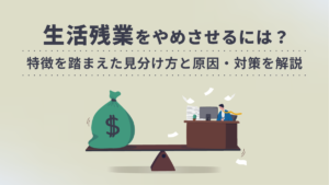 生活残業とは【やめさせる方法】特徴を踏まえた見分け方と原因・対策を解説｜One人事