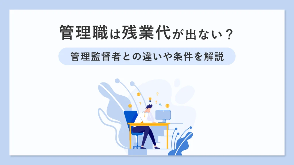 管理職は残業代が出ない？ 管理監督者との違いや条件を解説