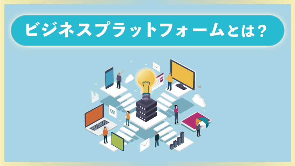 ビジネスにおけるプラットフォームの意味とは？ 事例を含め簡単に解説