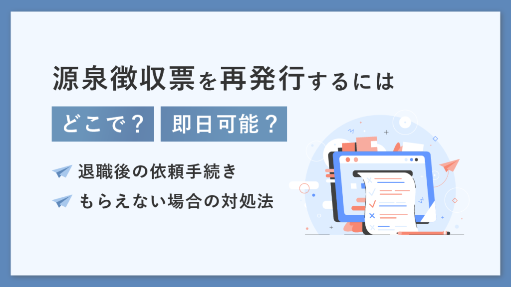 源泉徴収票を再発行するには？ どこで？ 即日可能？ 退職後の依頼手続きやもらえない場合の対処法