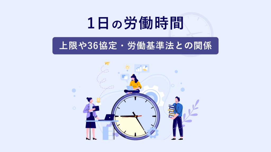 1日の労働時間｜上限や36協定・労働基準法との関係にも注目