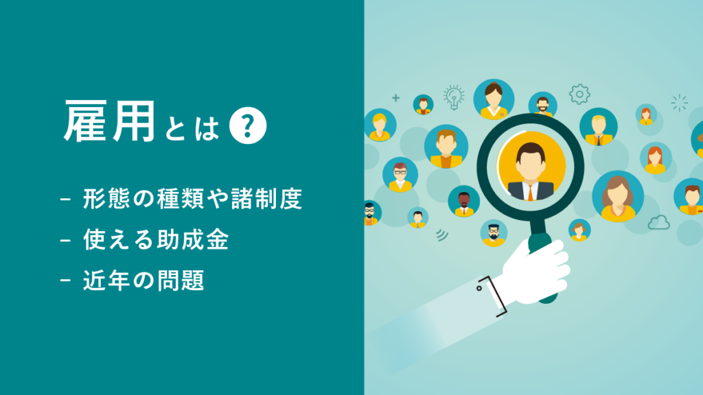 雇用とは【意味を簡単に】形態の種類や諸制度、使える助成金、近年の問題を紹介