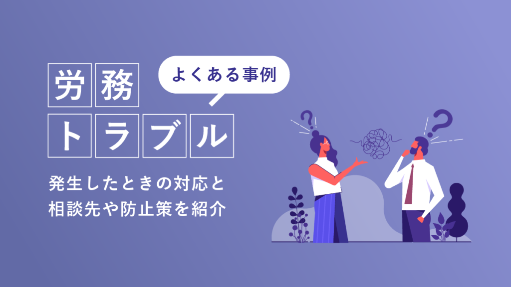 労務トラブルとは？ よくある事例や発生したときの対応と相談先、防止策を紹介