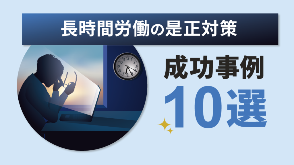 長時間労働の対策事例10選｜是正に向けた取り組み・成功アイデアを紹介