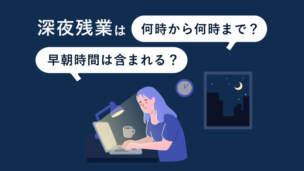 深夜残業は何時から何時まで？ 早朝時間は含まれる？ 処理方法や注意点を解説