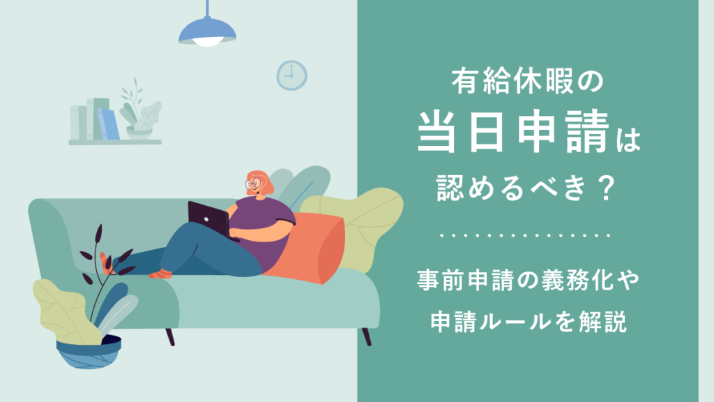 有給休暇の当日申請は認めるべき？ 何日前が妥当？ 事前申請を制度化する方法やルールの決め方を解説