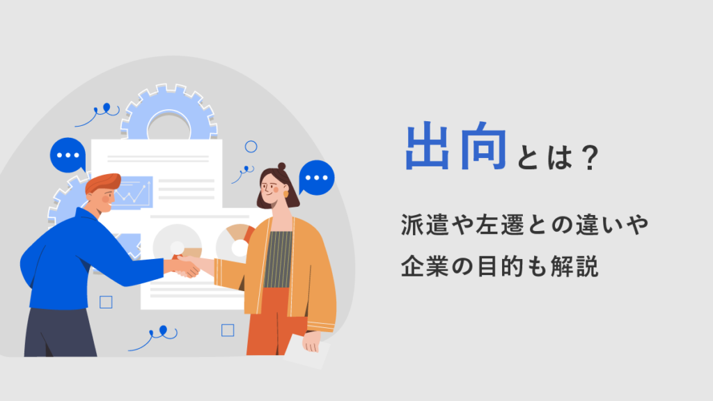 出向とは？ 派遣や左遷との違いや企業の目的も解説