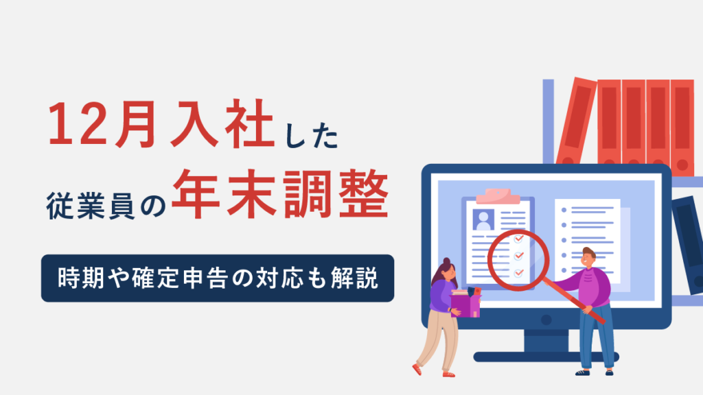 12月入社した従業員の年末調整｜時期や確定申告の対応も解説