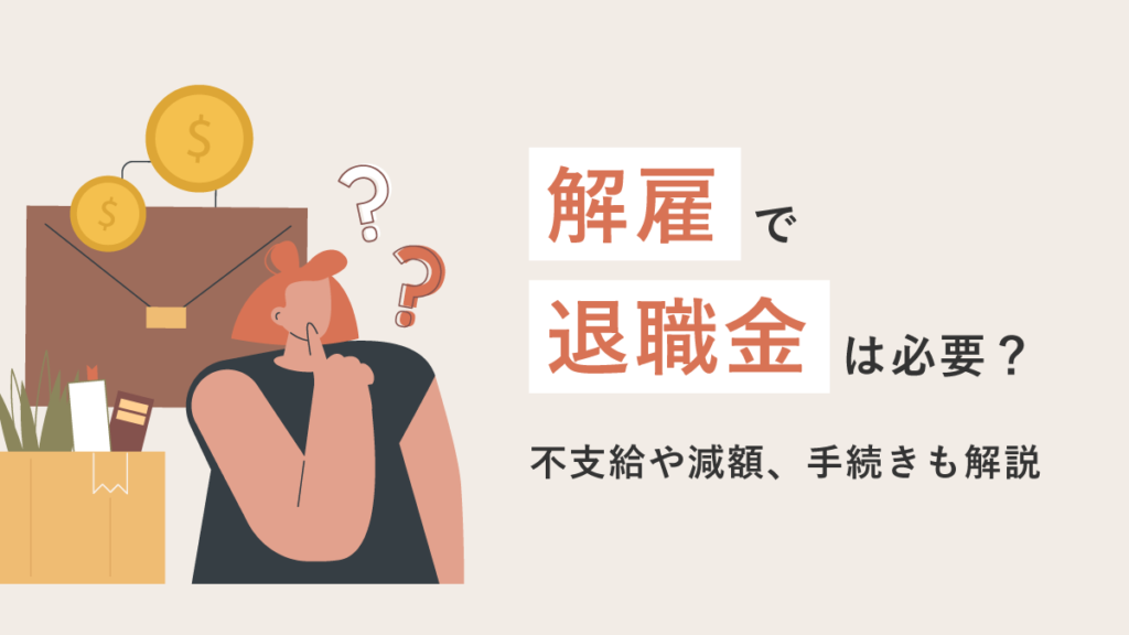 解雇で退職金は必要？ 不支給や減額、手続きも解説