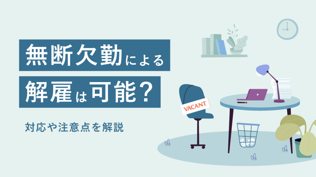 無断欠勤による解雇は可能？ 対応や注意点を解説