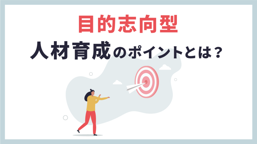 目的志向とは？ ビジネスにおけるメリットや人材育成のポイントを解説