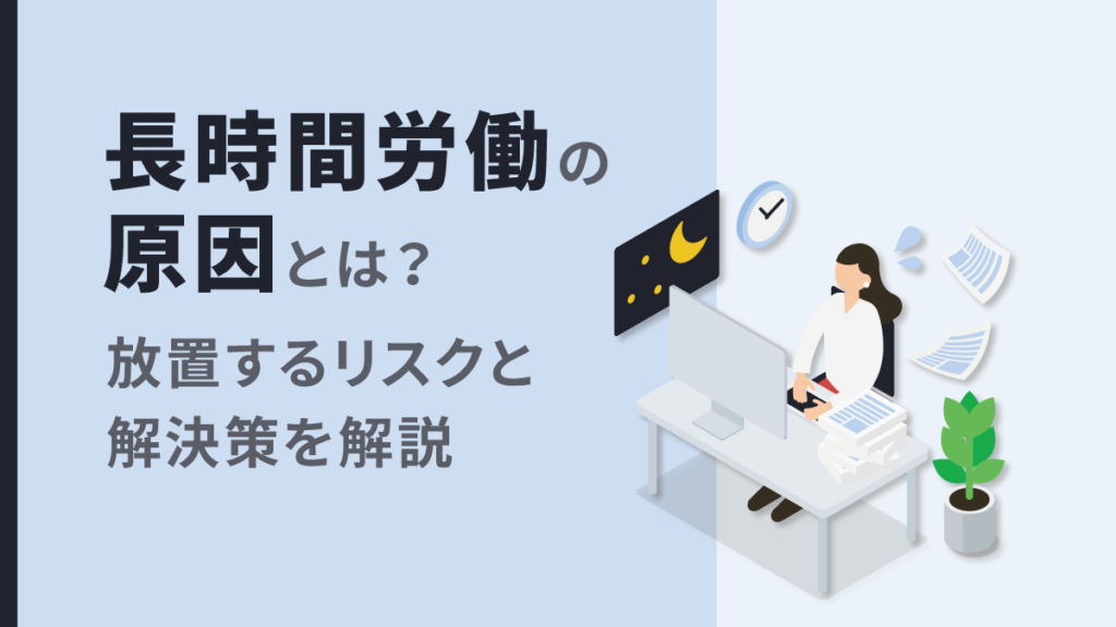 長時間労働の原因とは？ 放置リスクと問題点を踏まえて解決策も解説