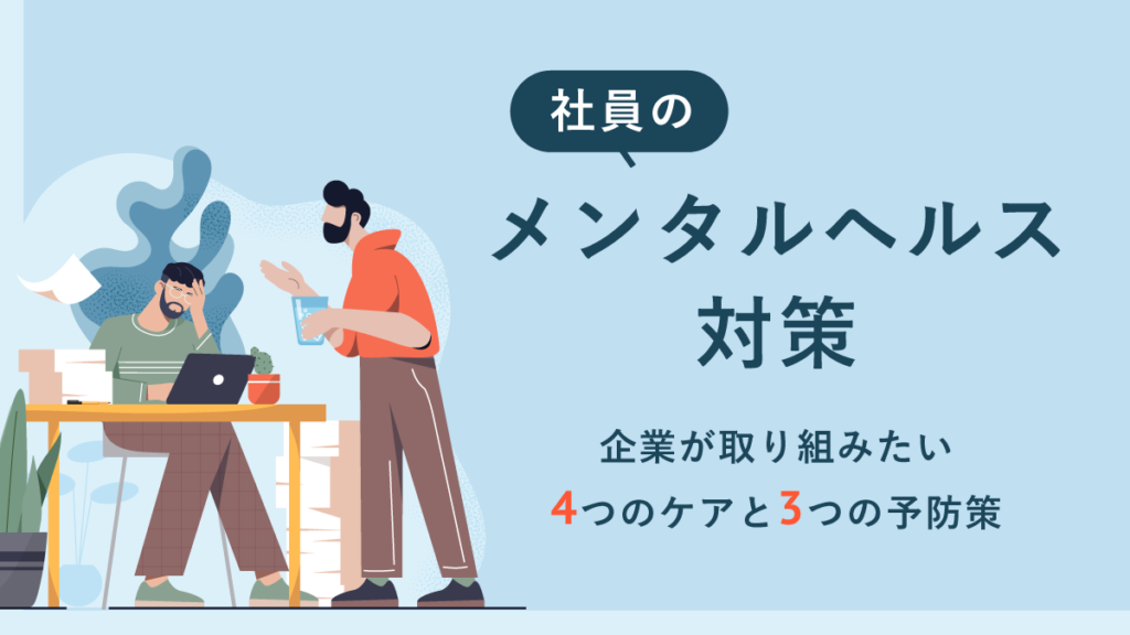 社員のメンタルヘルス対策｜企業が取り組みたい4つのケアと3つの予防、事例を紹介