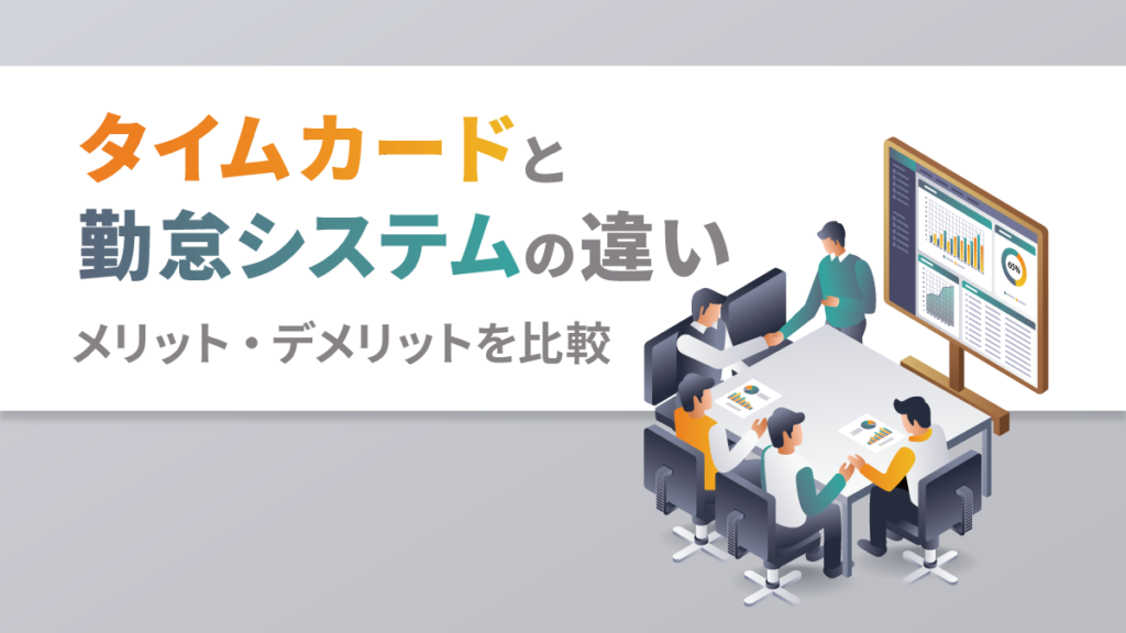 タイムカードと勤怠システムの違いは？ どちらが便利？ 電子化すべき？ メリット・デメリットを比較