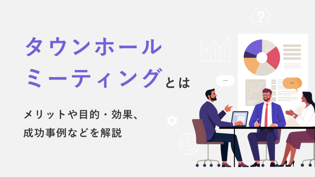 タウンホールミーティングとは？ メリットや目的・効果、成功事例などを解説