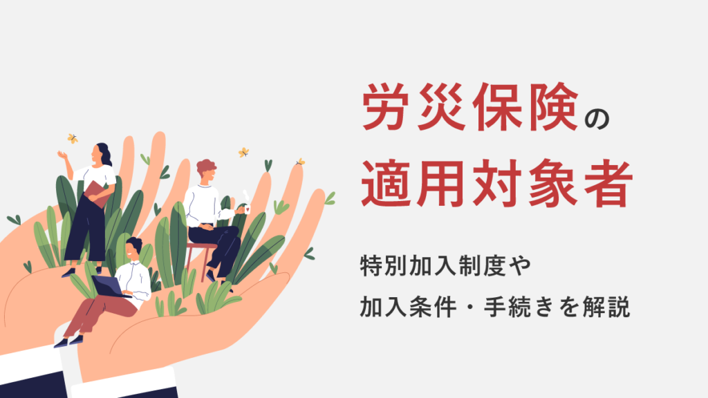 労災保険の適用対象者｜役員は対象外？ 特別加入制度や加入条件・手続きをわかりやすく解説