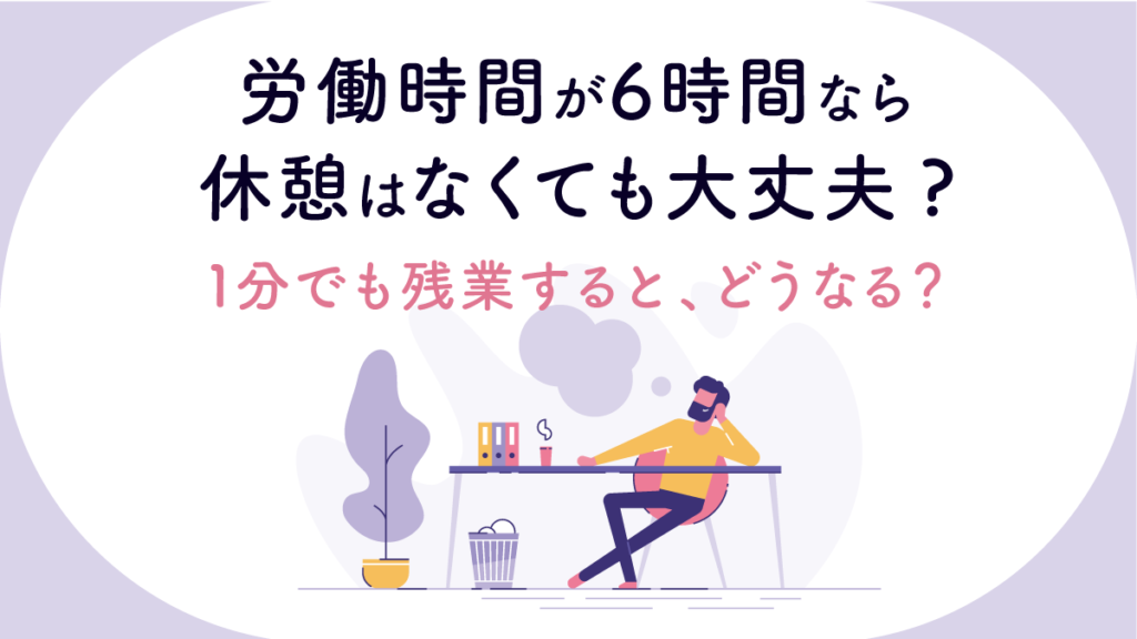 労働時間が6時間なら休憩は必要？ 取らない場合や残業した場合の扱い方