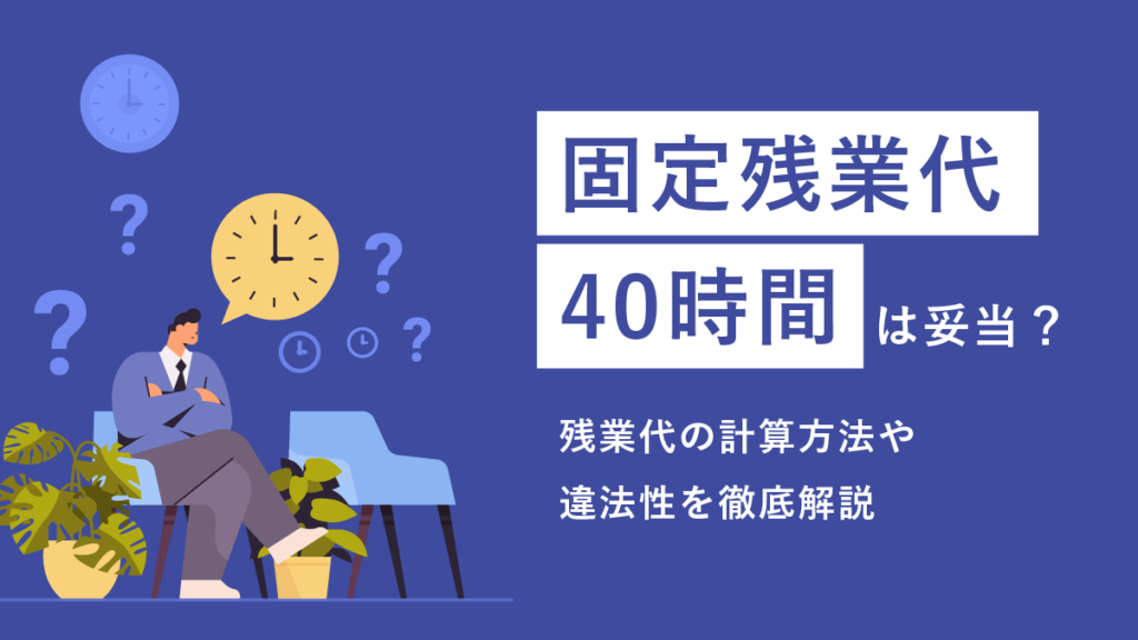 固定残業代40時間は妥当？ 残業代の計算方法や違法性を徹底解説