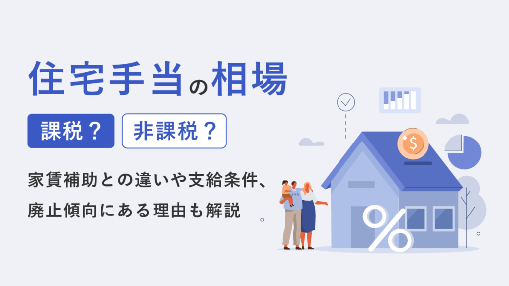 住宅手当の相場｜課税？ 非課税？ 家賃補助との違いや支給条件、廃止傾向にある理由も解説