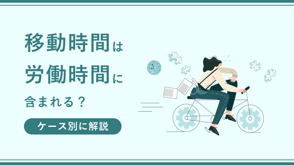 移動時間は労働時間に含まれる？ ケース別に解説