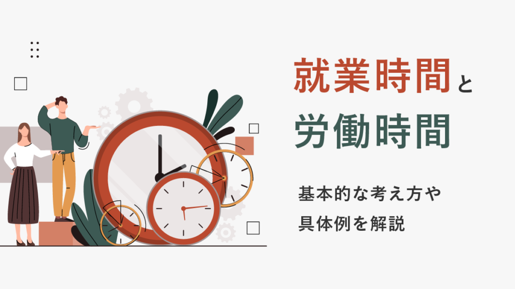 就業時間とは【勤務時間・労働時間との違い】休憩や残業は含む？ 法律の考え方と計算の具体例